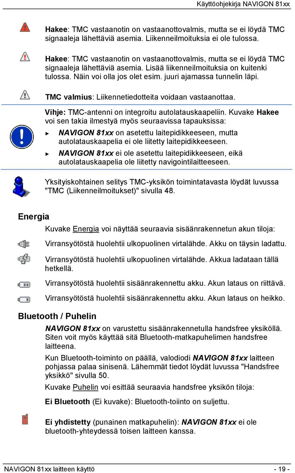 juuri ajamassa tunnelin läpi. TMC valmius: Liikennetiedotteita voidaan vastaanottaa. Vihje: TMC-antenni on integroitu autolatauskaapeliin.