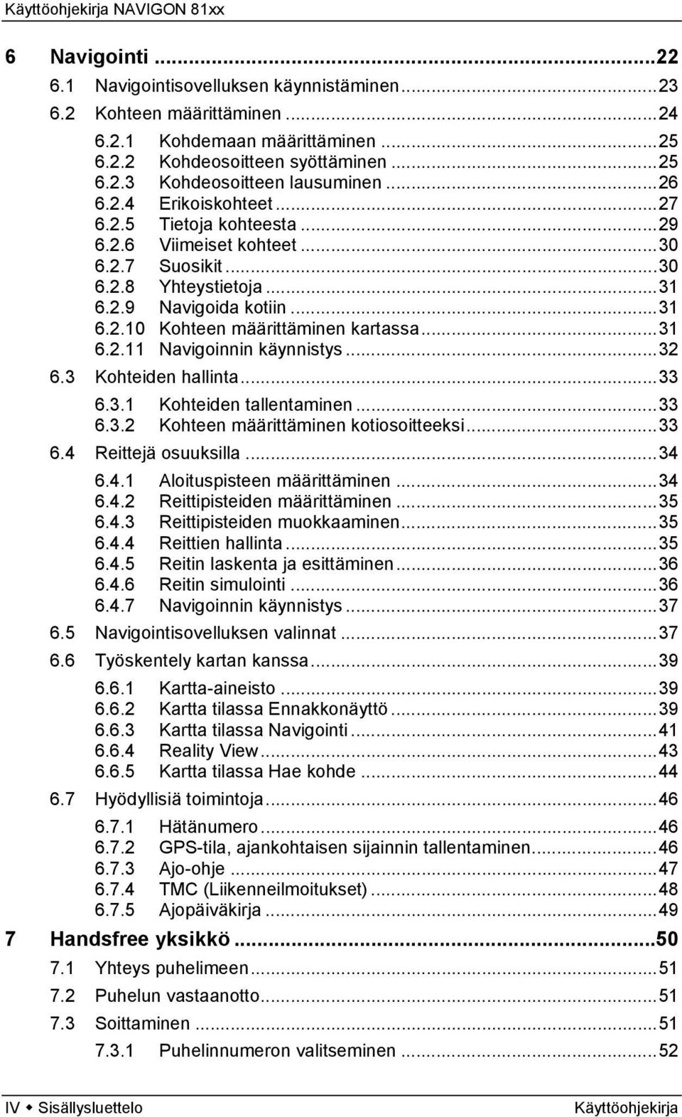 ..31 6.2.11 Navigoinnin käynnistys...32 6.3 Kohteiden hallinta...33 6.3.1 Kohteiden tallentaminen...33 6.3.2 Kohteen määrittäminen kotiosoitteeksi...33 6.4 Reittejä osuuksilla...34 6.4.1 Aloituspisteen määrittäminen.