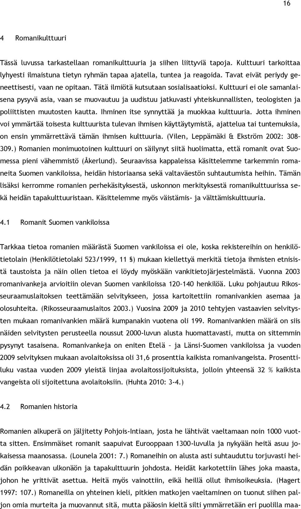 Kulttuuri ei ole samanlaisena pysyvä asia, vaan se muovautuu ja uudistuu jatkuvasti yhteiskunnallisten, teologisten ja poliittisten muutosten kautta. Ihminen itse synnyttää ja muokkaa kulttuuria.