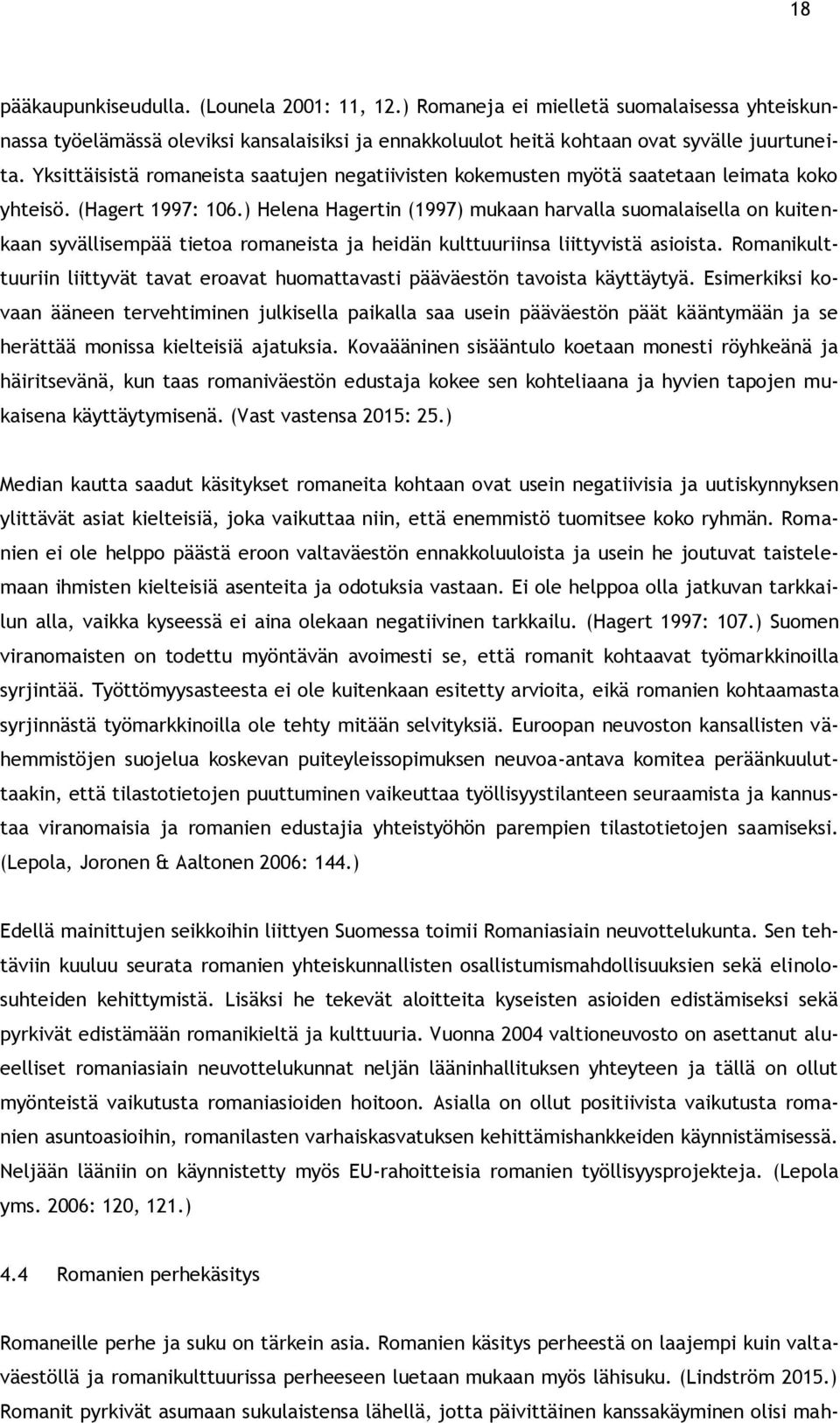 ) Helena Hagertin (1997) mukaan harvalla suomalaisella on kuitenkaan syvällisempää tietoa romaneista ja heidän kulttuuriinsa liittyvistä asioista.
