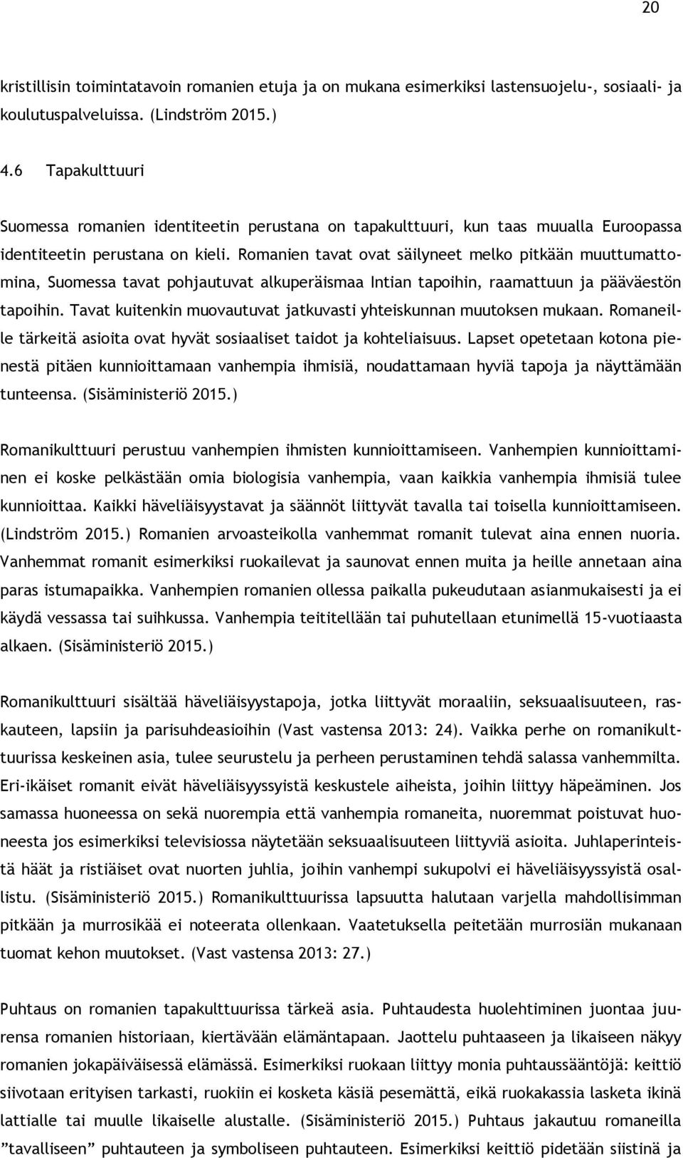 Romanien tavat ovat säilyneet melko pitkään muuttumattomina, Suomessa tavat pohjautuvat alkuperäismaa Intian tapoihin, raamattuun ja pääväestön tapoihin.
