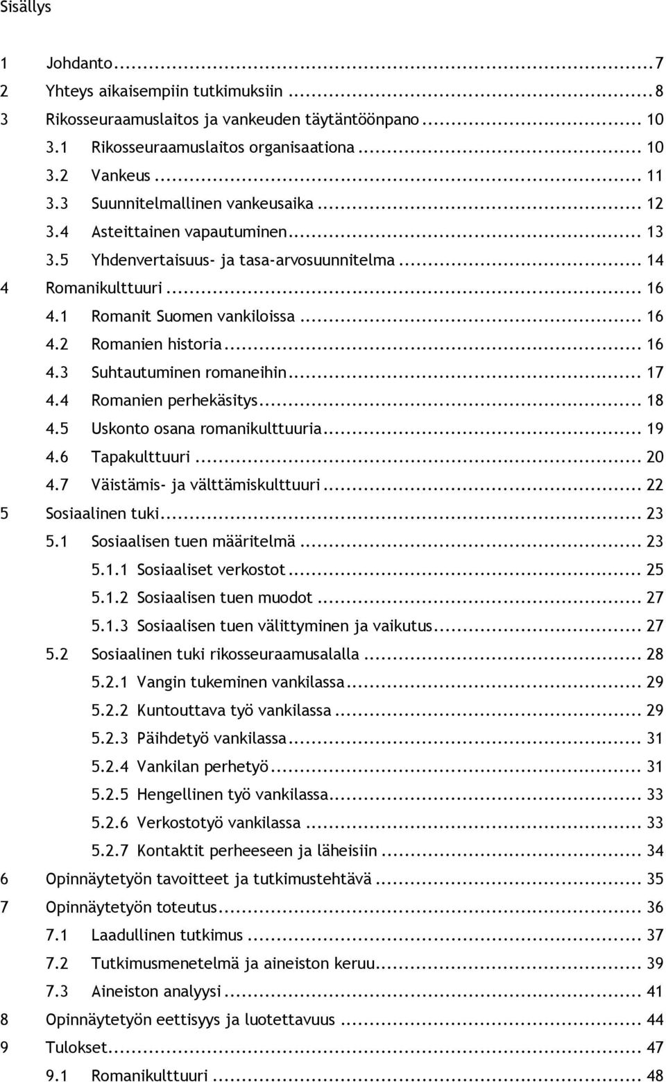 .. 16 4.3 Suhtautuminen romaneihin... 17 4.4 Romanien perhekäsitys... 18 4.5 Uskonto osana romanikulttuuria... 19 4.6 Tapakulttuuri... 20 4.7 Väistämis- ja välttämiskulttuuri... 22 5 Sosiaalinen tuki.