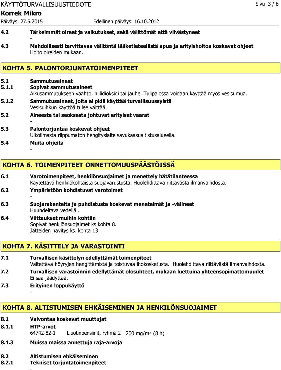 Sammutusaineet 5.1.1 Sopivat sammutusaineet Alkusammutukseen vaahto, hiilidioksidi tai jauhe. Tulipalossa voidaan käyttää myös vesisumua. 5.1.2 Sammutusaineet, joita ei pidä käyttää turvallisuussyistä Vesisuihkun käyttöä tulee välttää.