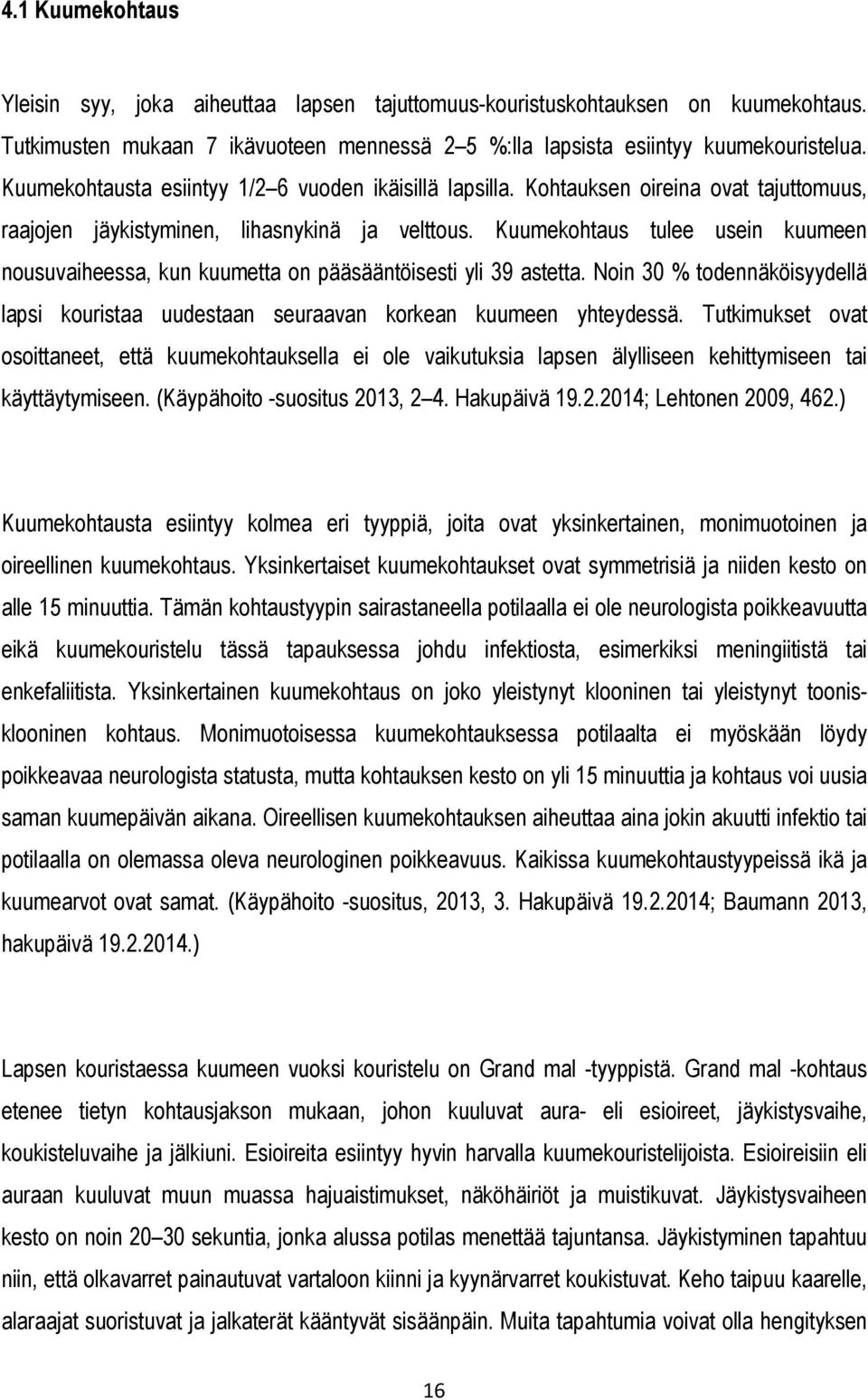 Kuumekohtaus tulee usein kuumeen nousuvaiheessa, kun kuumetta on pääsääntöisesti yli 39 astetta. Noin 30 % todennäköisyydellä lapsi kouristaa uudestaan seuraavan korkean kuumeen yhteydessä.