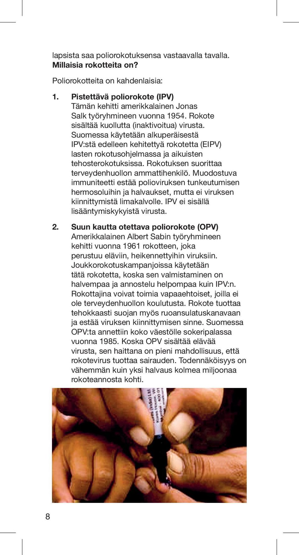 Suomessa käytetään alkuperäisestä IPV:stä edelleen kehitettyä rokotetta (EIPV) lasten rokotusohjelmassa ja aikuisten tehosterokotuksissa. Rokotuksen suorittaa terveydenhuollon ammattihenkilö.