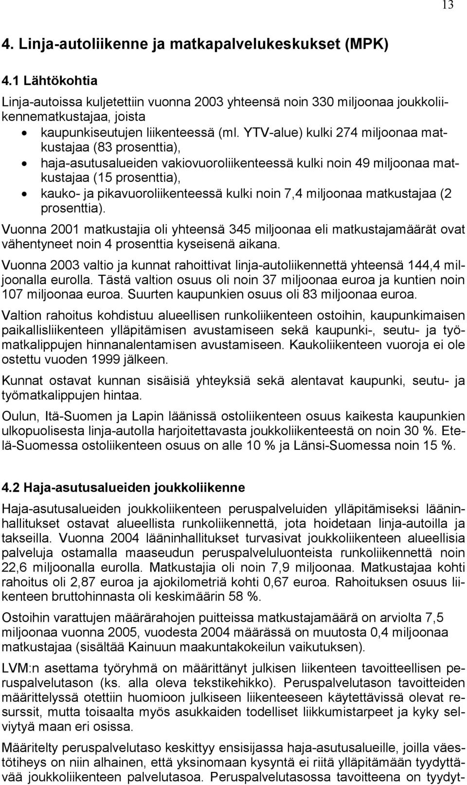 YTV-alue) kulki 274 miljoonaa matkustajaa (83 prosenttia), haja-asutusalueiden vakiovuoroliikenteessä kulki noin 49 miljoonaa matkustajaa (15 prosenttia), kauko- ja pikavuoroliikenteessä kulki noin