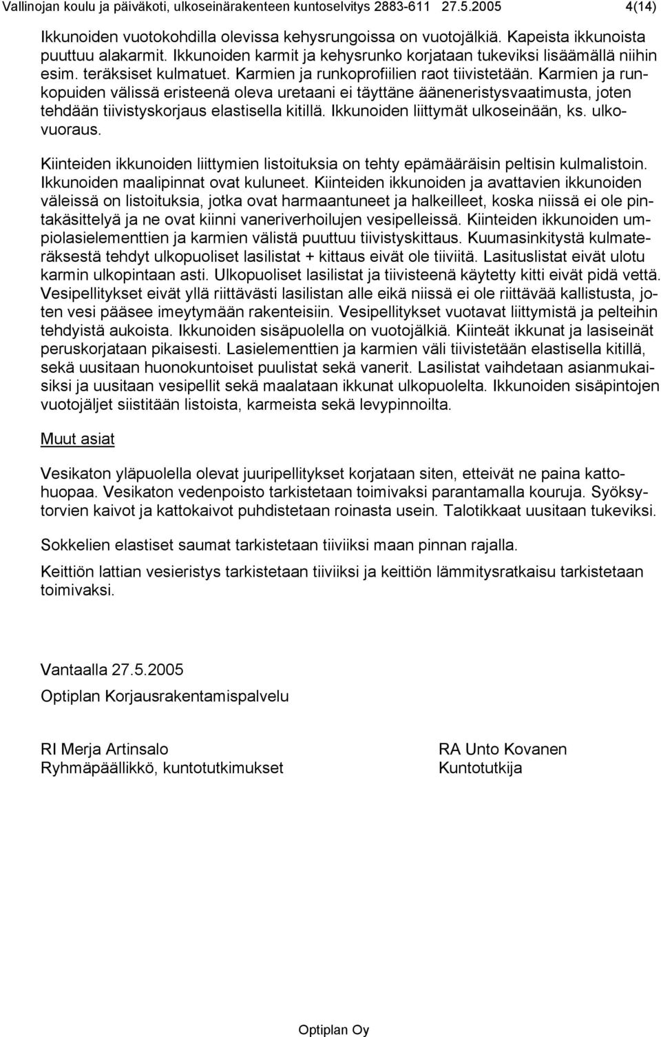 Karmien ja runkopuiden välissä eristeenä oleva uretaani ei täyttäne ääneneristysvaatimusta, joten tehdään tiivistyskorjaus elastisella kitillä. Ikkunoiden liittymät ulkoseinään, ks. ulkovuoraus.