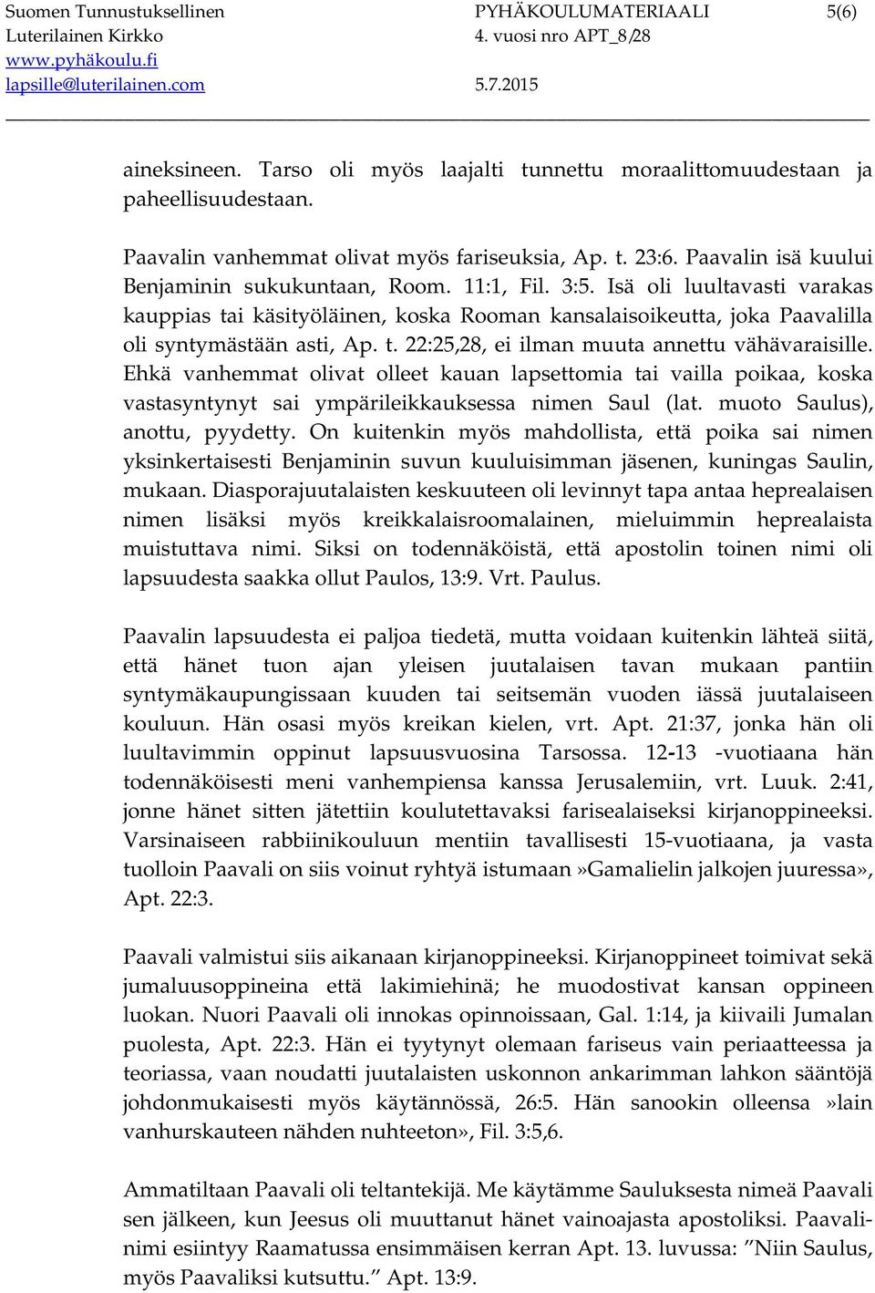 Ehkä vanhemmat olivat olleet kauan lapsettomia tai vailla poikaa, koska vastasyntynyt sai ympärileikkauksessa nimen Saul (lat. muoto Saulus), anottu, pyydetty.