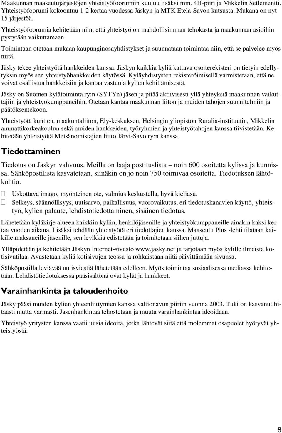 Toimintaan otetaan mukaan kaupunginosayhdistykset ja suunnataan toimintaa niin, että se palvelee myös niitä. Jäsky tekee yhteistyötä hankkeiden kanssa.