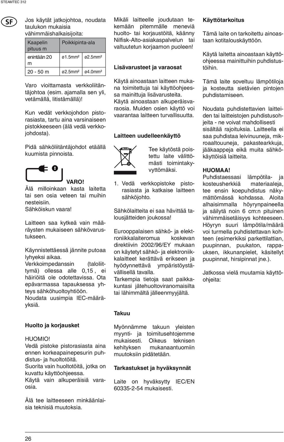 Pidä sähköliitäntäjohdot etäällä kuumista pinnoista. VARO! Älä milloinkaan kasta laitetta tai sen osia veteen tai muihin nesteisiin. Sähköiskun vaara!