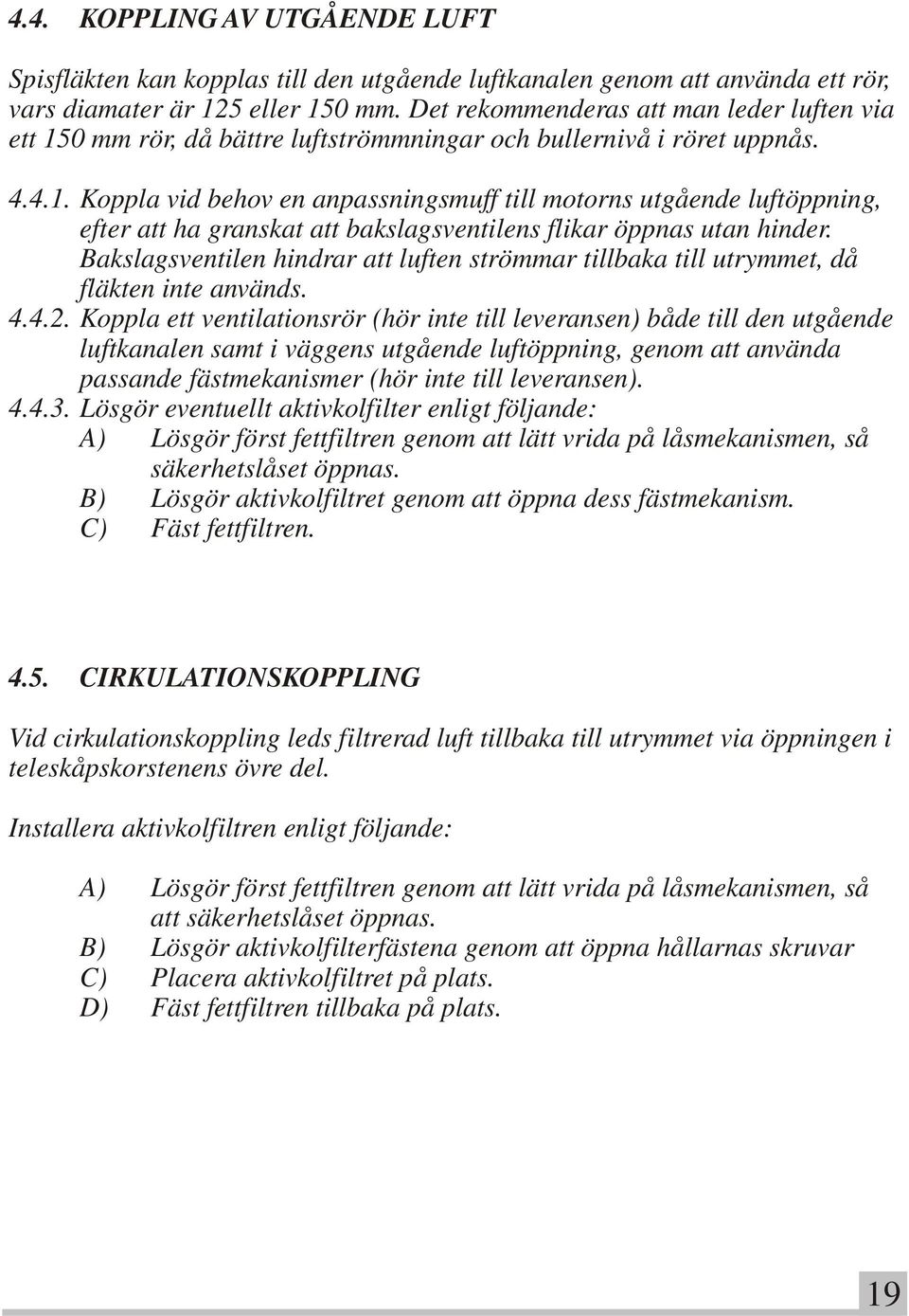 Bakslagsventilen hindrar att luften strömmar tillbaka till utrymmet, då fläkten inte används. 4.4.2.