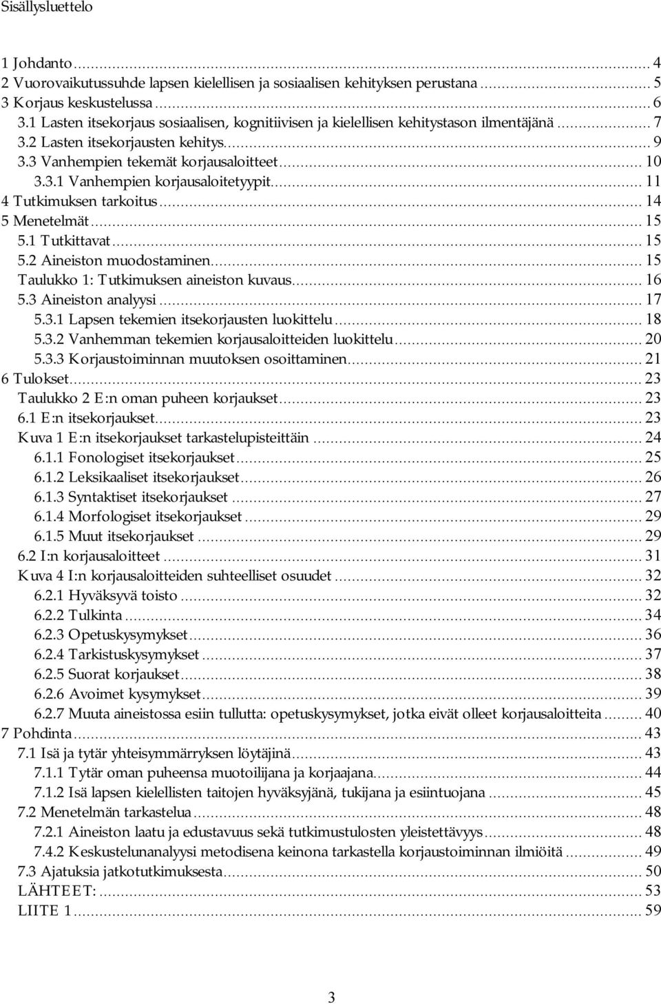 .. 11 4 Tutkimuksen tarkoitus... 14 5 Menetelmät... 15 5.1 Tutkittavat... 15 5.2 Aineiston muodostaminen... 15 Taulukko 1: Tutkimuksen aineiston kuvaus... 16 5.3 