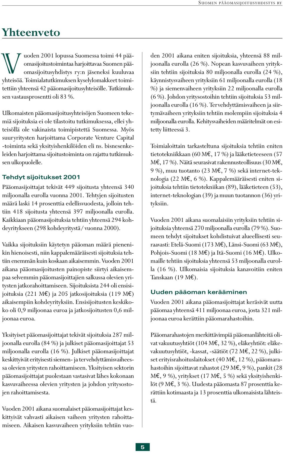 Johdon yritysostoihin tehtiin sijoituksia 53 miljoonalla eurolla (16 %). Tervehdyttämisvaiheen ja siirtymävaiheen yrityksiin tehtiin molempiin sijoituksia 4 miljoonalla eurolla.