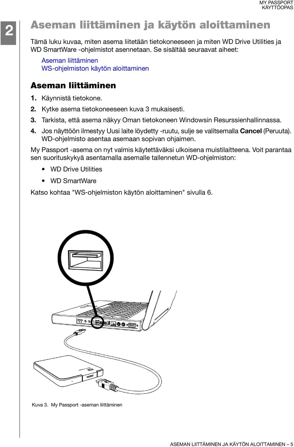 mukaisesti. 3. Tarkista, että asema näkyy Oman tietokoneen Windowsin Resurssienhallinnassa. 4. Jos näyttöön ilmestyy Uusi laite löydetty -ruutu, sulje se valitsemalla Cancel (Peruuta).