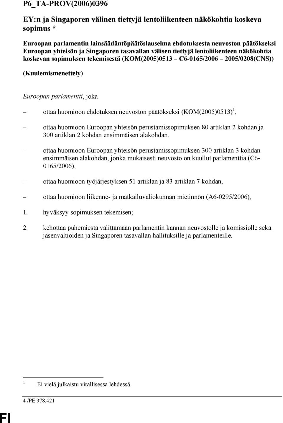 joka ottaa huomioon ehdotuksen neuvoston päätökseksi (KOM(2005)0513) 1, ottaa huomioon Euroopan yhteisön perustamissopimuksen 80 artiklan 2 kohdan ja 300 artiklan 2 kohdan ensimmäisen alakohdan,