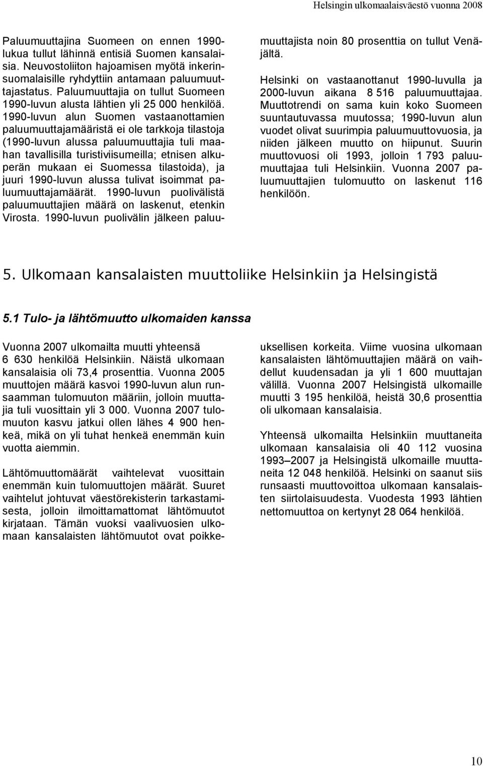 1990-luvun alun Suomen vastaanottamien paluumuuttajamääristä ei ole tarkkoja tilastoja (1990-luvun alussa paluumuuttajia tuli maahan tavallisilla turistiviisumeilla; etnisen alkuperän mukaan ei