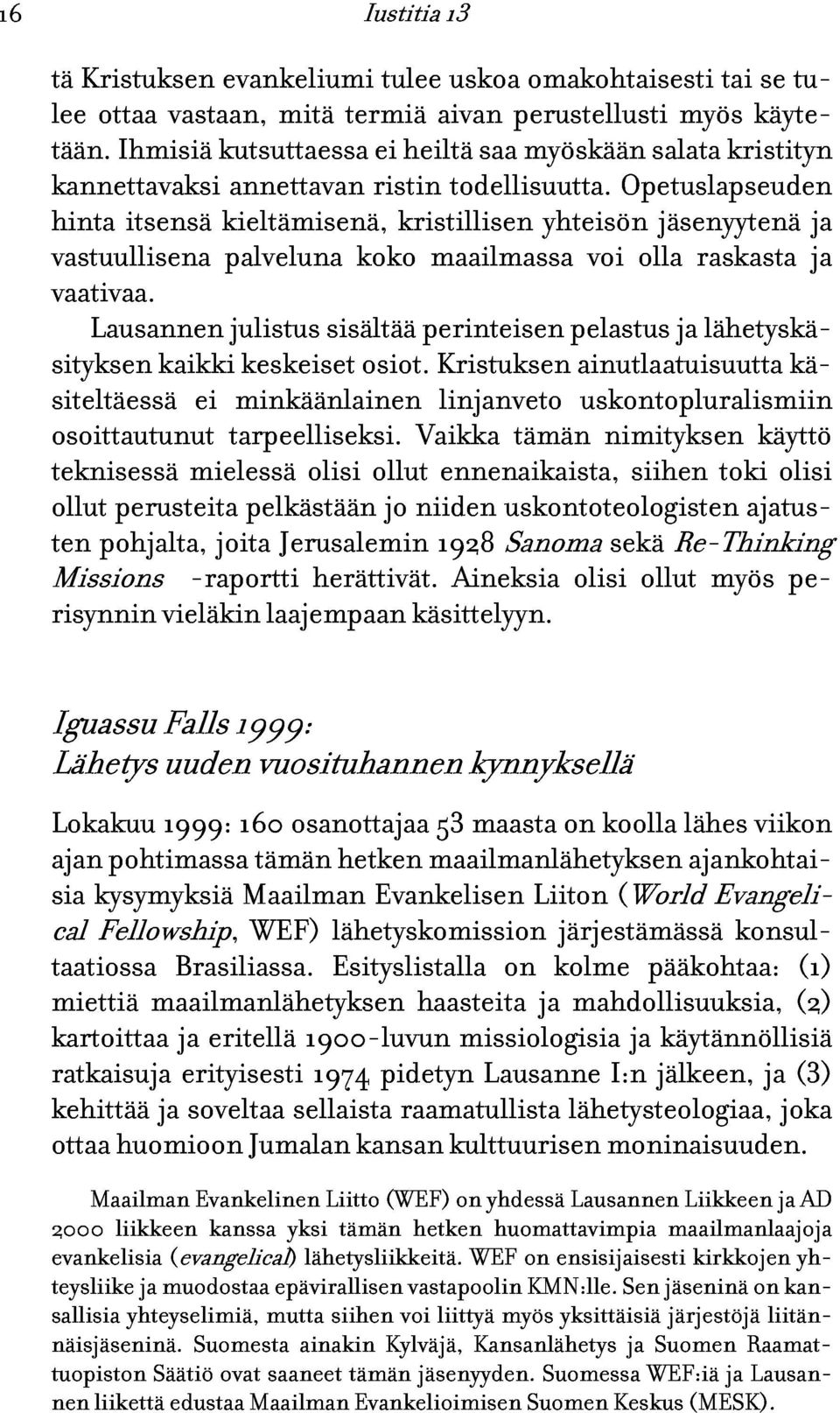 kieltämisenä, annettavan ristin kristillisen todellisuutta. yhteisön Opetuslapseuden vaativaa.
