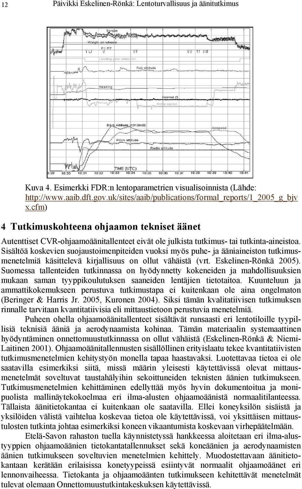 Sisältöä koskevien suojaustoimenpiteiden vuoksi myös puhe- ja ääniaineiston tutkimusmenetelmiä käsittelevä kirjallisuus on ollut vähäistä (vrt. Eskelinen-Rönkä 2005).