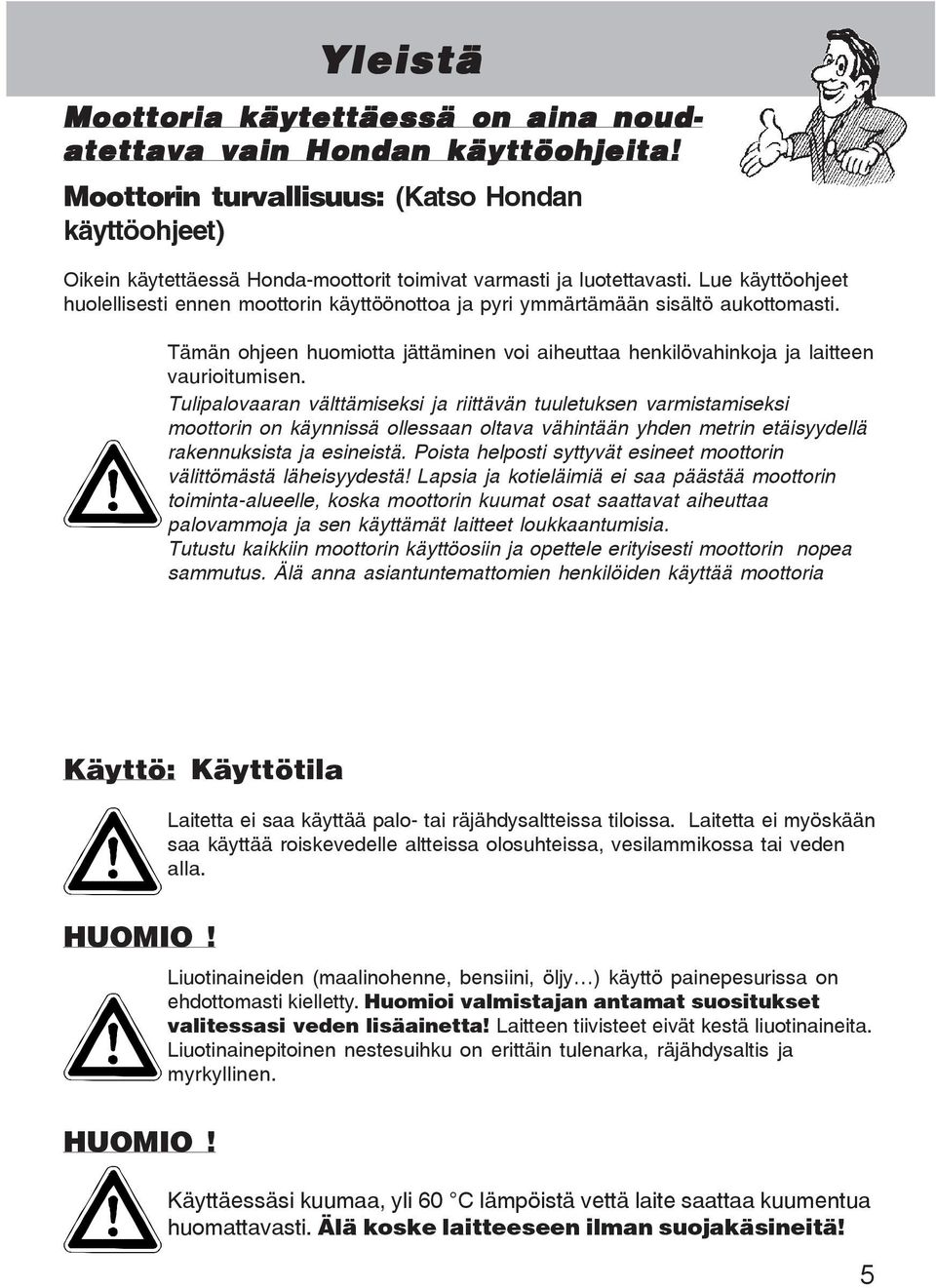 Lue käyttöohjeet huolellisesti ennen moottorin käyttöönottoa ja pyri ymmärtämään sisältö aukottomasti. Tämän ohjeen huomiotta jättäminen voi aiheuttaa henkilövahinkoja ja laitteen vaurioitumisen.