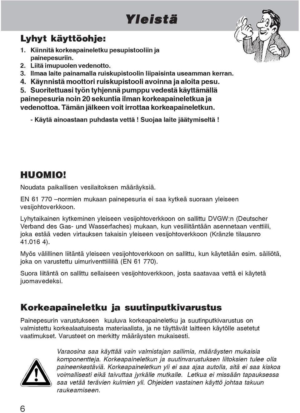 Tämän jälkeen voit irrottaa korkeapaineletkun. - Käytä ainoastaan puhdasta vettä! Suojaa laite jäätymiseltä! HUOMIO! Noudata paikallisen vesilaitoksen määräyksiä.