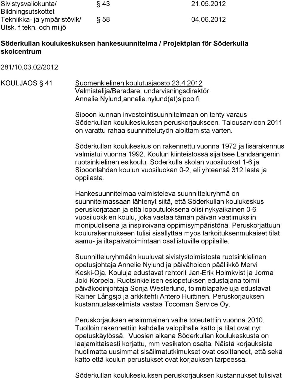 nylund(at)sipoo.fi Sipoon kunnan investointisuunnitelmaan on tehty varaus Söderkullan koulukeskuksen peruskorjaukseen. Talousarvioon 2011 on varattu rahaa suunnittelutyön aloittamista varten.
