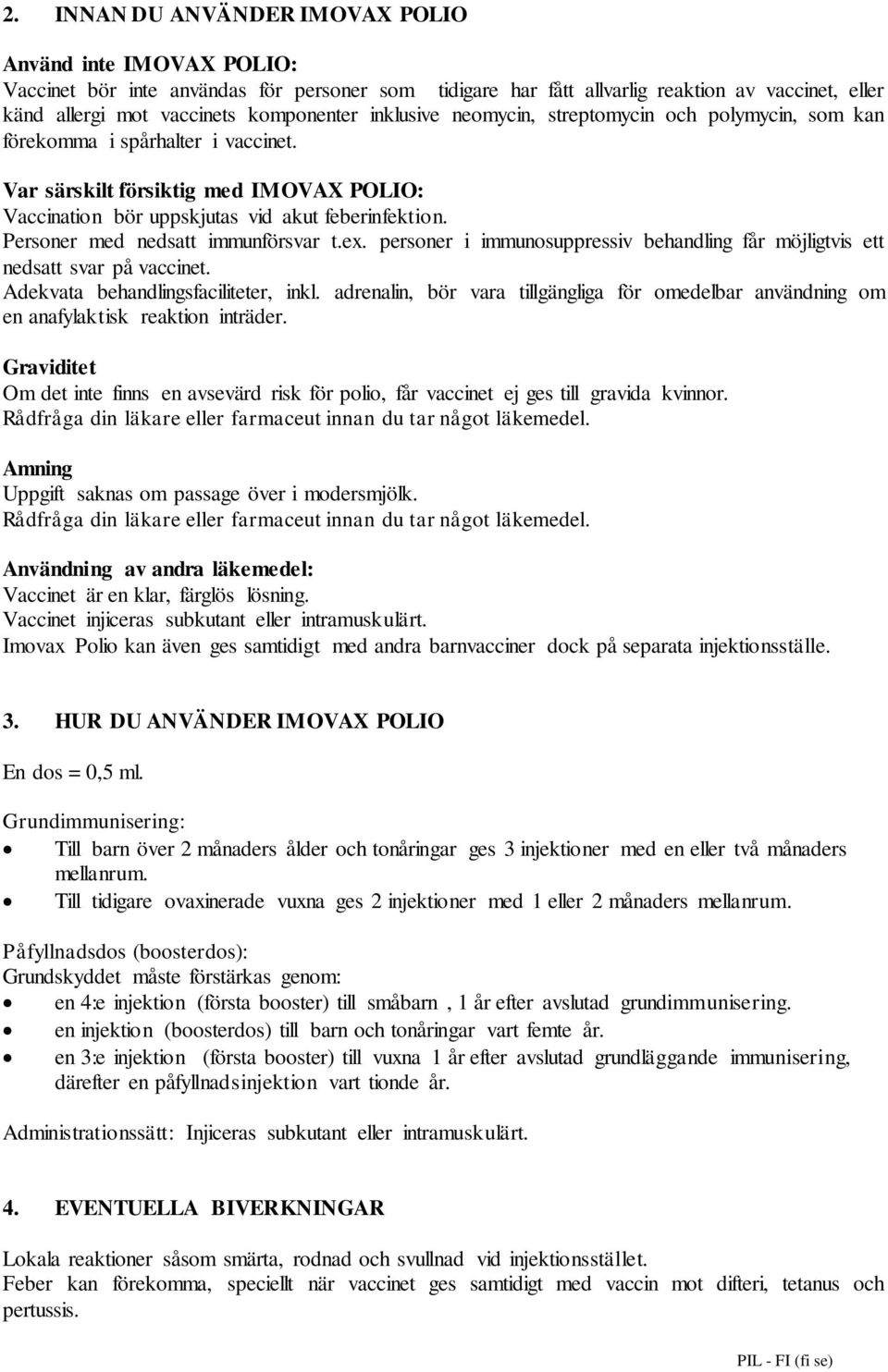 Personer med nedsatt immunförsvar t.ex. personer i immunosuppressiv behandling får möjligtvis ett nedsatt svar på vaccinet. Adekvata behandlingsfaciliteter, inkl.