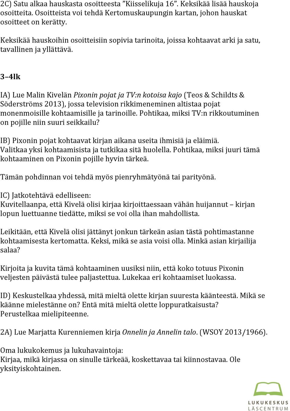3 4lk IA) Lue Malin Kivelän Pixonin pojat ja TV:n kotoisa kajo (Teos & Schildts & Söderströms 2013), jossa television rikkimeneminen altistaa pojat monenmoisille kohtaamisille ja tarinoille.