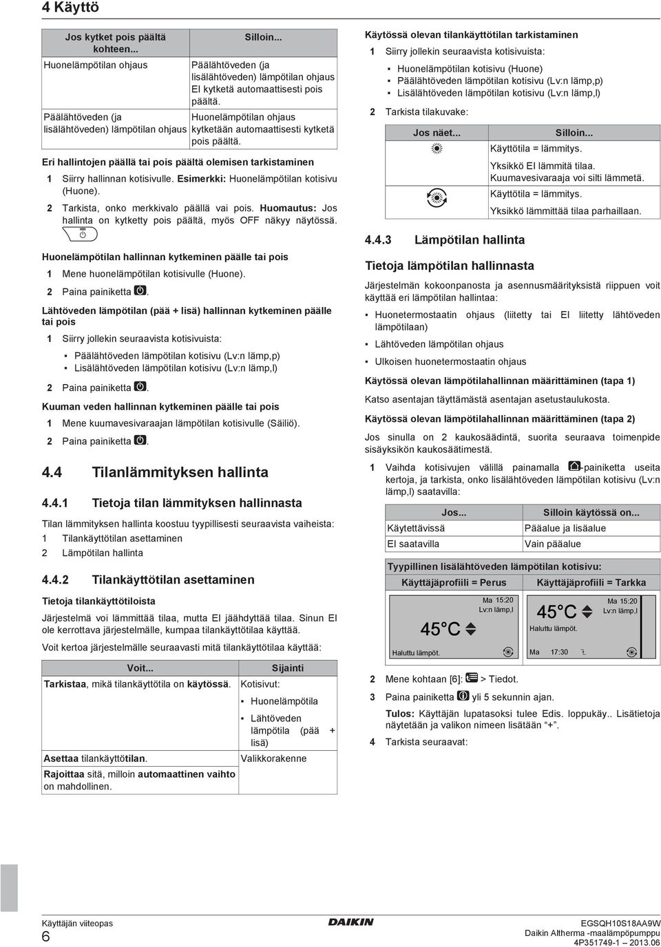 Eri hallintojen päällä tai pois päältä olemisen tarkistaminen 1 Siirry hallinnan kotisivulle. Esimerkki: Huonelämpötilan kotisivu (Huone). 2 Tarkista, onko merkkivalo päällä vai pois.