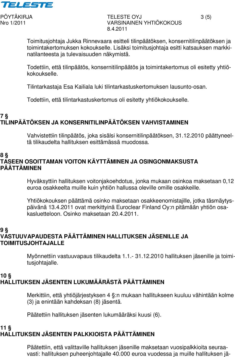 Tilintarkastaja Esa Kailiala luki tilintarkastuskertomuksen lausunto-osan. Todettiin, että tilintarkastuskertomus oli esitetty yhtiökokoukselle.