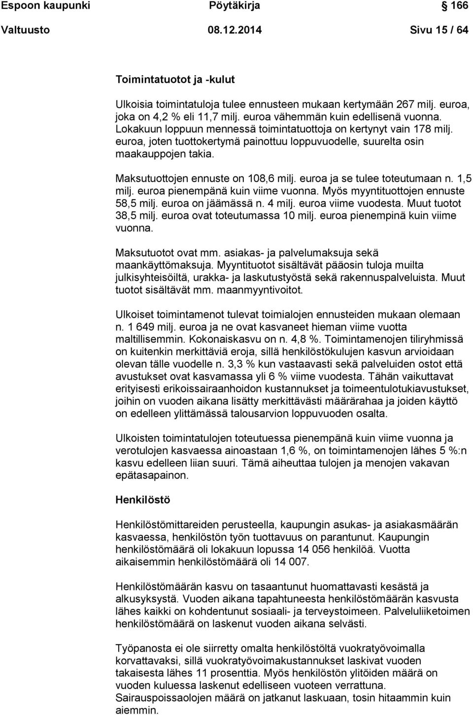 Maksutuottojen ennuste on 108,6 milj. euroa ja se tulee toteutumaan n. 1,5 milj. euroa pienempänä kuin viime vuonna. Myös myyntituottojen ennuste 58,5 milj. euroa on jäämässä n. 4 milj.