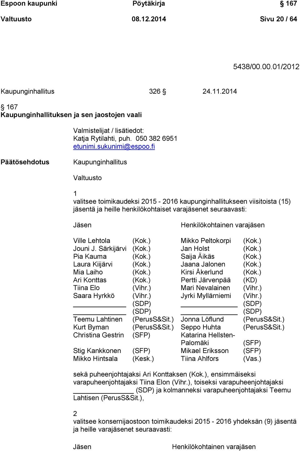 fi Päätösehdotus Kaupunginhallitus Valtuusto 1 valitsee toimikaudeksi 2015-2016 kaupunginhallitukseen viisitoista (15) jäsentä ja heille henkilökohtaiset varajäsenet seuraavasti: Jäsen