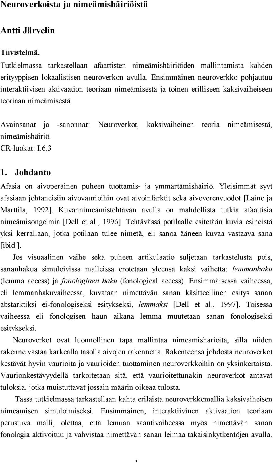 Avainsanat ja -sanonnat: Neuroverkot, kaksivaiheinen teoria nimeämisestä, nimeämishäiriö. CR-luokat: I.6.3 1. Johdanto Afasia on aivoperäinen puheen tuottamis- ja ymmärtämishäiriö.