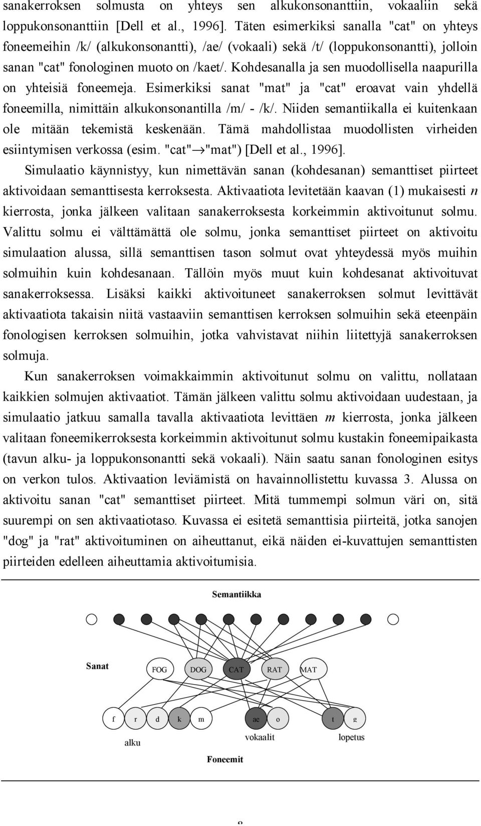 Kohdesanalla ja sen muodollisella naapurilla on yhteisiä foneemeja. Esimerkiksi sanat "mat" ja "cat" eroavat vain yhdellä foneemilla, nimittäin alkukonsonantilla /m/ - /k/.