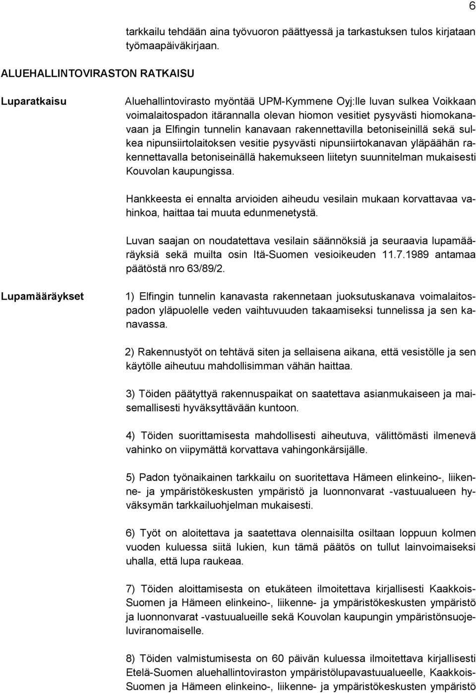 rakennettavilla betoniseinillä sekä sulkea nipunsiirtolaitoksen vesitie pysyvästi nipunsiirtokanavan yläpäähän rakennettavalla betoniseinällä hakemukseen liitetyn suunnitelman mukaisesti Kouvolan