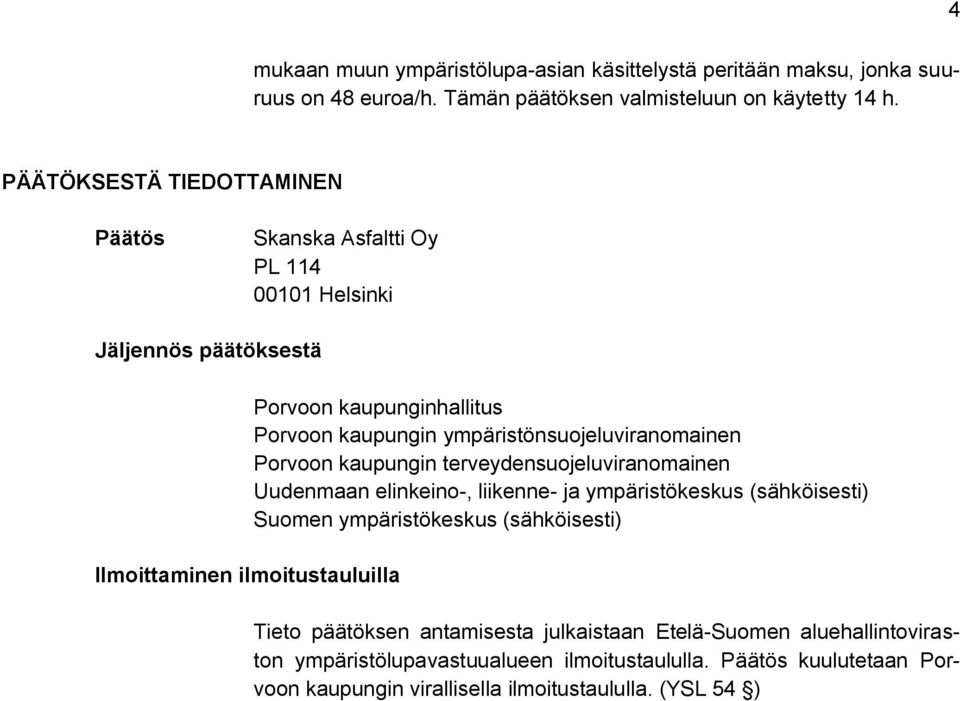 kaupungin ympäristönsuojeluviranomainen Porvoon kaupungin terveydensuojeluviranomainen Uudenmaan elinkeino-, liikenne- ja ympäristökeskus (sähköisesti) Suomen