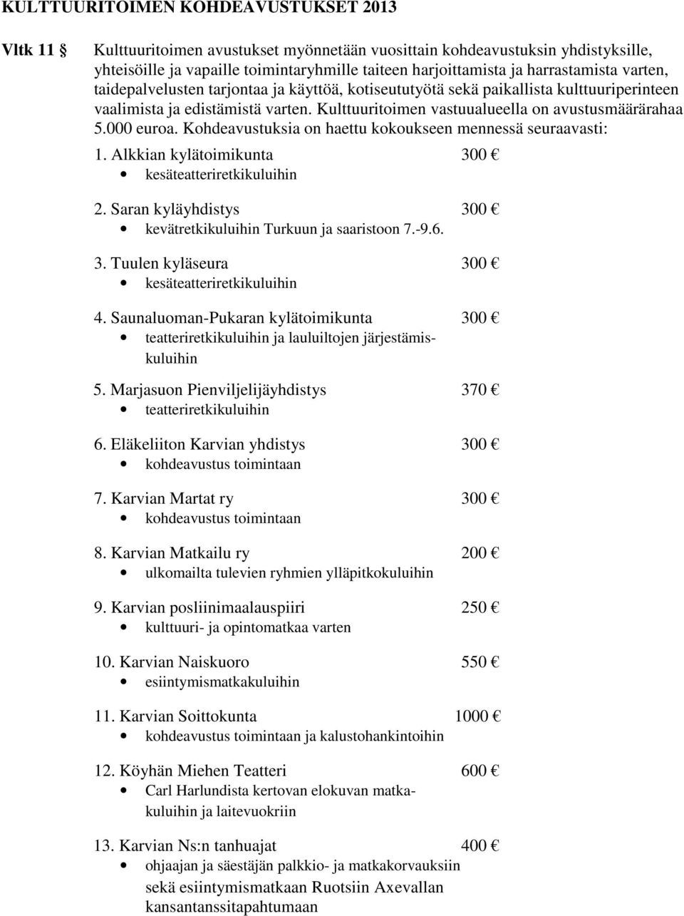 000 euroa. Kohdeavustuksia on haettu kokoukseen mennessä seuraavasti: 1. Alkkian kylätoimikunta 300 kesäteatteriretkikuluihin 2. Saran kyläyhdistys 300 kevätretkikuluihin Turkuun ja saaristoon 7.-9.6.