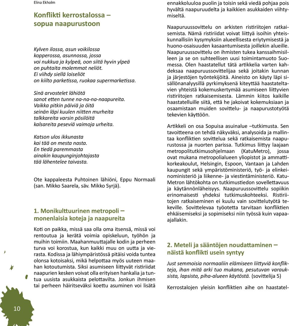 Vaikka pitkin päiviä ja öitä seinän läpi kuulen niitten murheita talkkareita varsin pösilöitä kalsareita peseviä vaimoja urheita. Katson ulos ikkunasta kai tää on mesta nasta.