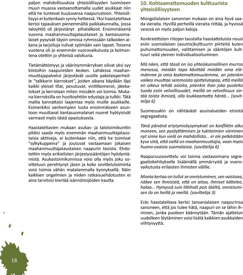 Ensimmäisenä vuonna maahanmuuttajataustaiset ja kantasuomalaiset pysyivät täysin omissa ryhmissään talkoiden aikana ja tarjoiluja tulivat syömään vain lapset.