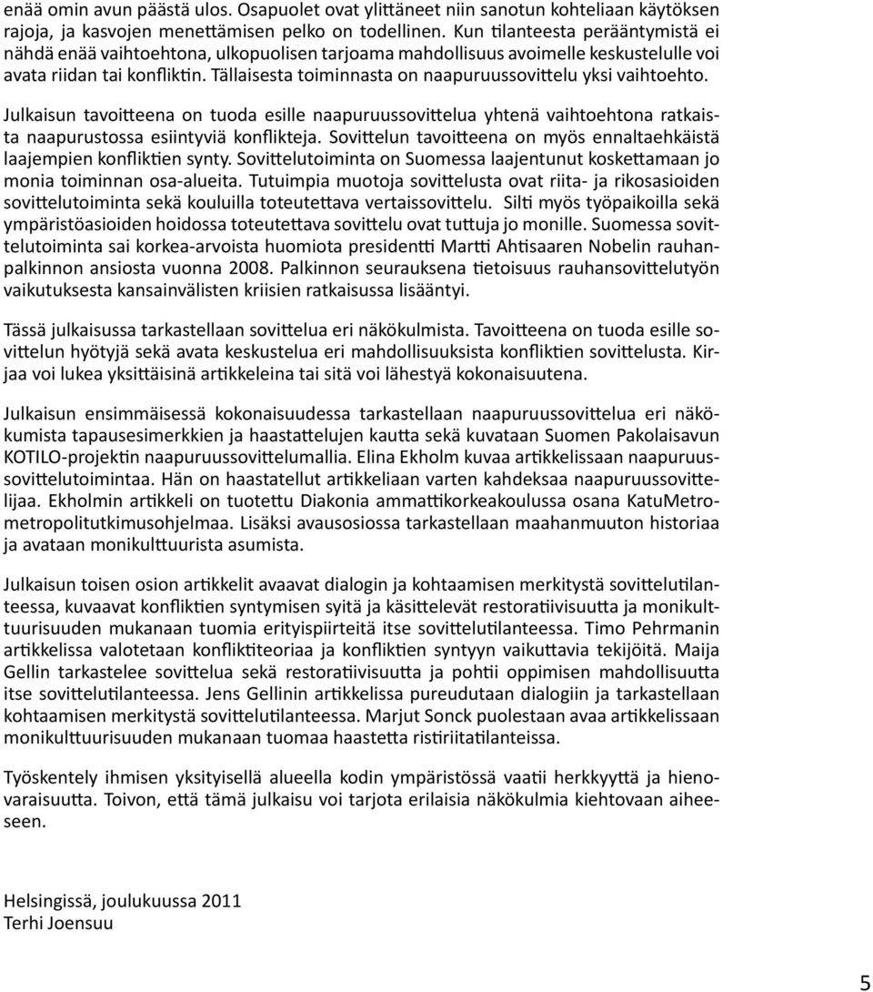 Tällaisesta toiminnasta on naapuruussovittelu yksi vaihtoehto. Julkaisun tavoitteena on tuoda esille naapuruussovittelua yhtenä vaihtoehtona ratkaista naapurustossa esiintyviä konflikteja.