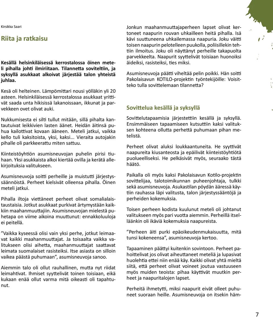Nukkumisesta ei silti tullut mitään, sillä pihalta kantautuivat leikkivien lasten äänet. Heidän äitinsä puhua kailottivat kovaan ääneen. Meteli jatkui, vaikka kello tuli kaksitoista, yksi, kaksi.
