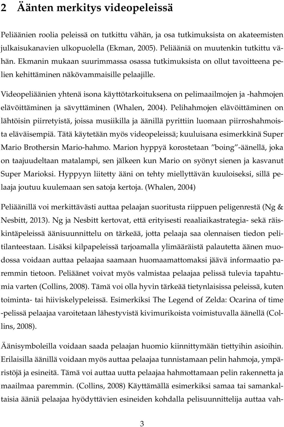Videopeliäänien yhtenä isona käyttötarkoituksena on pelimaailmojen ja -hahmojen elävöittäminen ja sävyttäminen (Whalen, 2004).