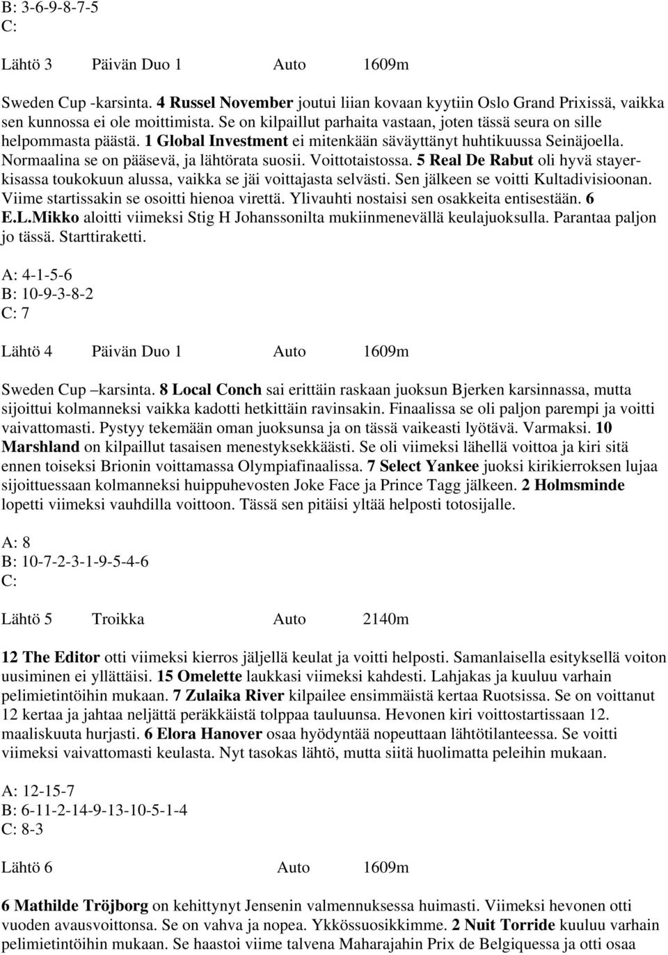 Voittotaistossa. 5 Real De Rabut oli hyvä stayerkisassa toukokuun alussa, vaikka se jäi voittajasta selvästi. Sen jälkeen se voitti Kultadivisioonan. Viime startissakin se osoitti hienoa virettä.