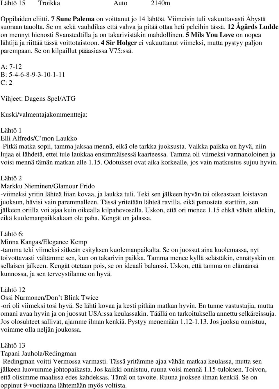 5 Mils You Love on nopea lähtijä ja riittää tässä voittotaistoon. 4 Sir Holger ei vakuuttanut viimeksi, mutta pystyy paljon parempaan. Se on kilpaillut pääasiassa V75:ssä.