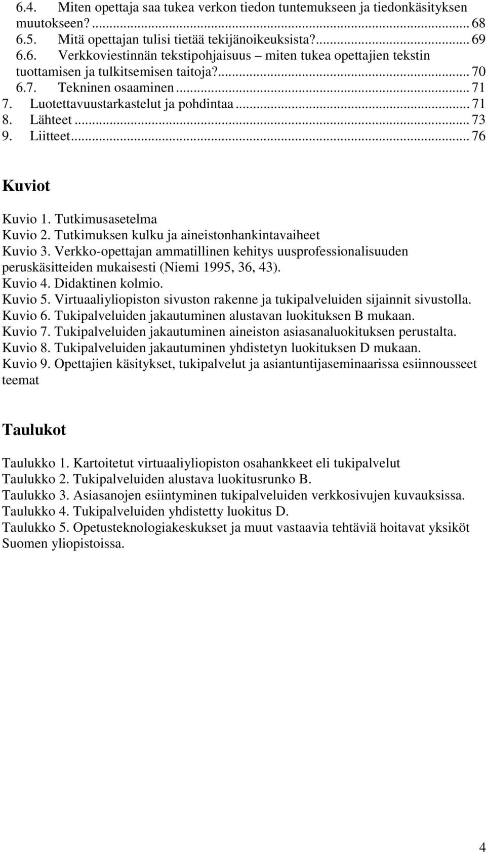 Tutkimuksen kulku ja aineistonhankintavaiheet Kuvio 3. Verkko-opettajan ammatillinen kehitys uusprofessionalisuuden peruskäsitteiden mukaisesti (Niemi 1995, 36, 43). Kuvio 4. Didaktinen kolmio.