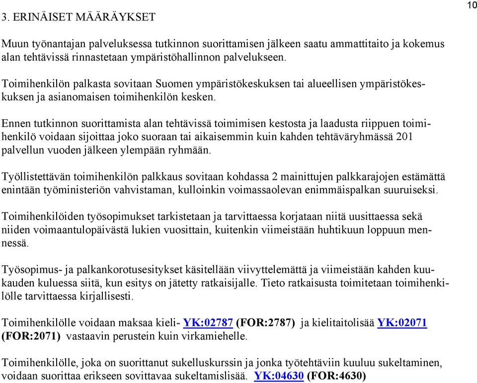 Ennen tutkinnon suorittamista alan tehtävissä toimimisen kestosta ja laadusta riippuen toimihenkilö voidaan sijoittaa joko suoraan tai aikaisemmin kuin kahden tehtäväryhmässä 201 palvellun vuoden