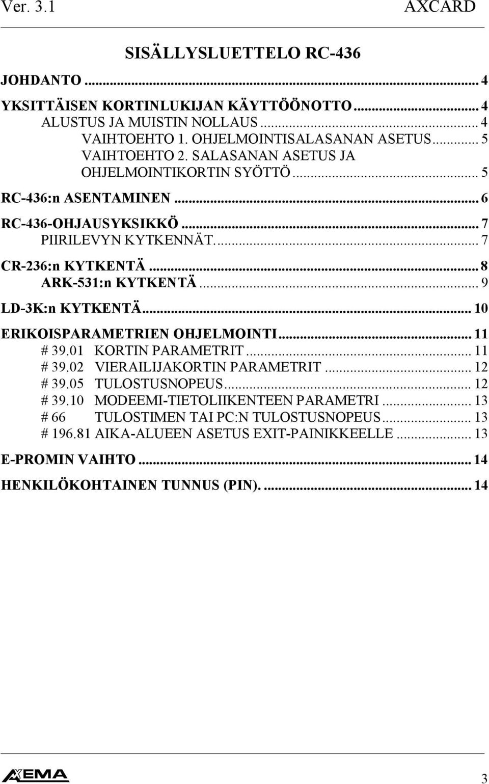 .. 8 ARK-53:n KYTKENTÄ... 9 LD-3K:n KYTKENTÄ... 0 ERIKOISPARAMETRIEN OHJELMOINTI... # 39.0 KORTIN PARAMETRIT... # 39.0 VIERAILIJAKORTIN PARAMETRIT... # 39.05 TULOSTUSNOPEUS.