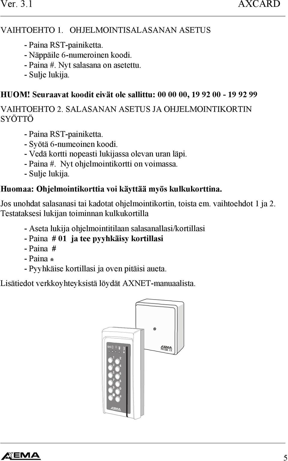 - Vedä kortti nopeasti lukijassa olevan uran läpi. - Paina #. Nyt ohjelmointikortti on voimassa. - Sulje lukija. Huomaa: Ohjelmointikorttia voi käyttää myös kulkukorttina.