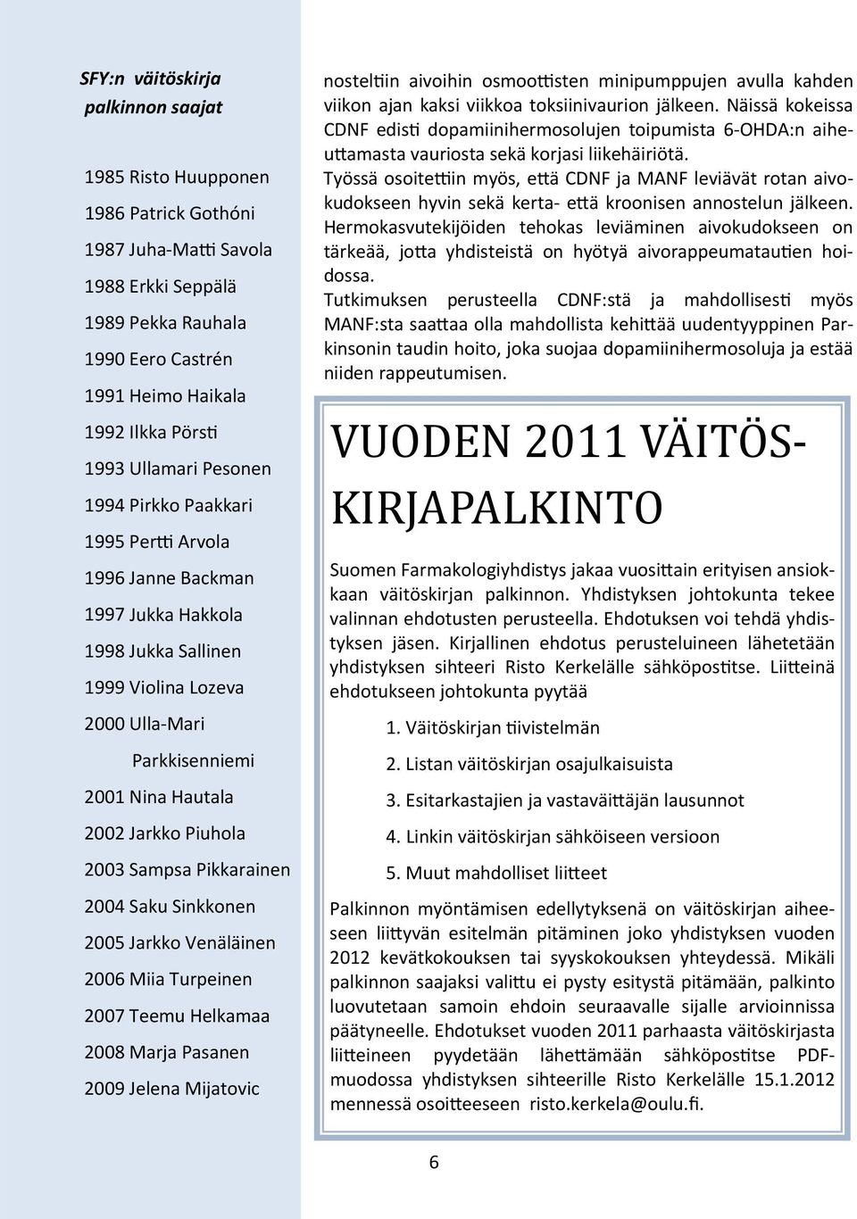 2003 Sampsa Pikkarainen 2004 Saku Sinkkonen 2005 Jarkko Venäläinen 2006 Miia Turpeinen 2007 Teemu Helkamaa 2008 Marja Pasanen 2009 Jelena Mijatovic nostel in aivoihin osmoo sten minipumppujen avulla
