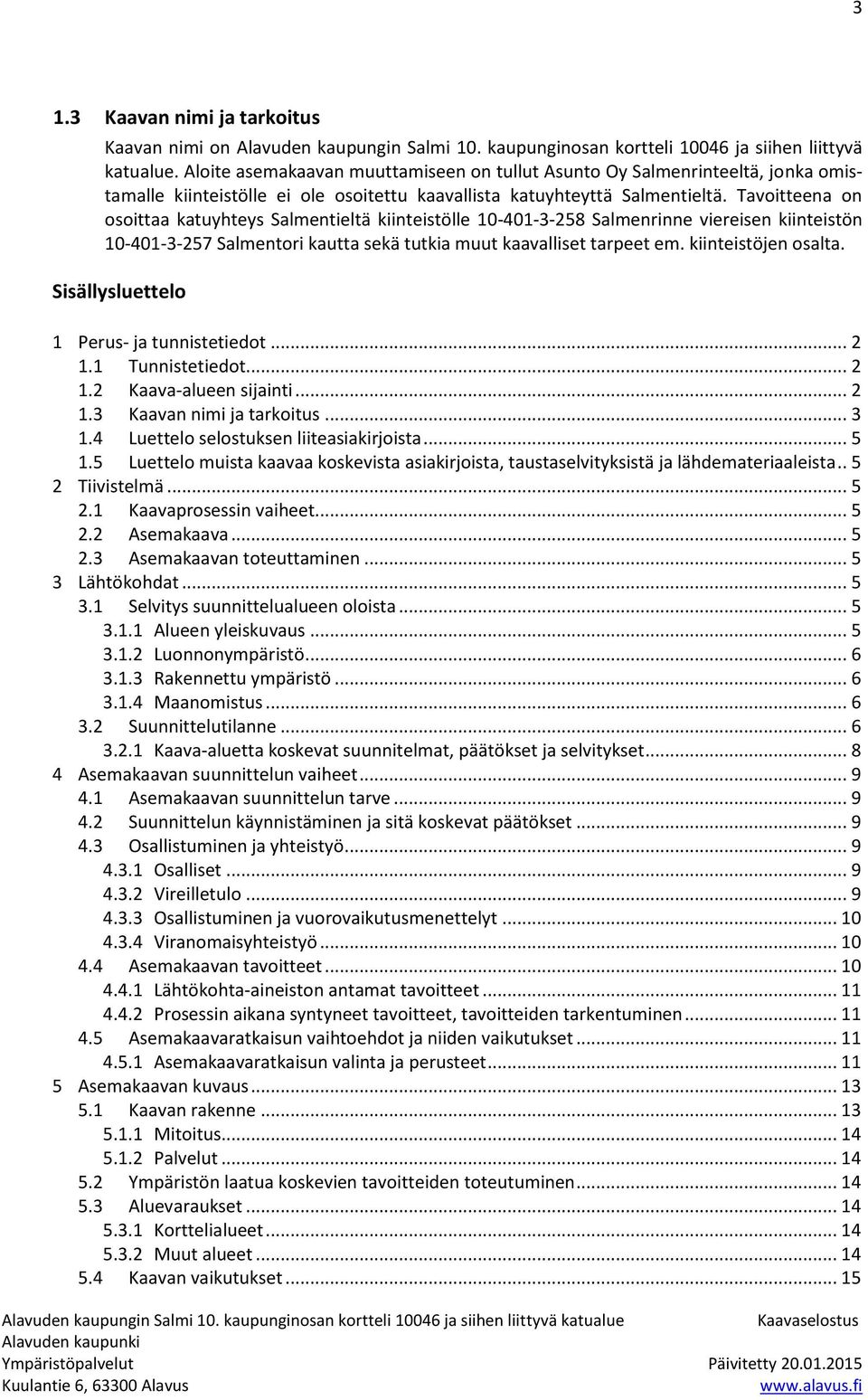 Tavoitteena on osoittaa katuyhteys Salmentieltä kiinteistölle 10-401-3-258 Salmenrinne viereisen kiinteistön 10-401-3-257 Salmentori kautta sekä tutkia muut kaavalliset tarpeet em.