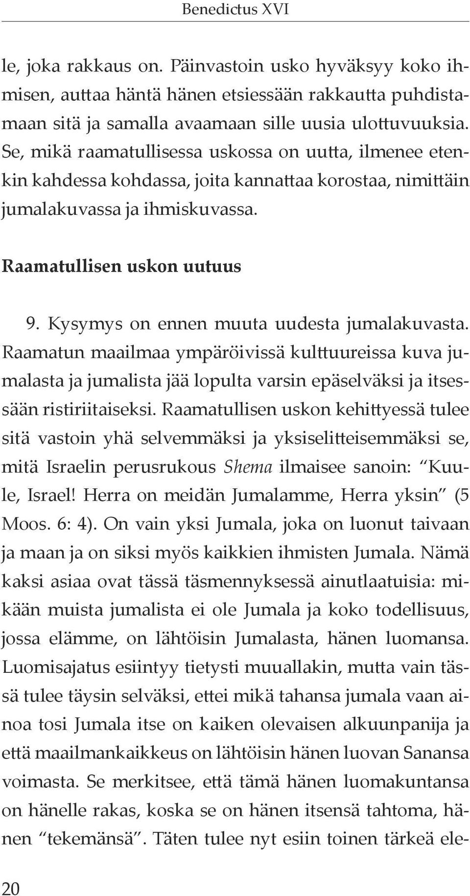 Kysymys on ennen muuta uudesta jumalakuvasta. Raamatun maailmaa ympäröivissä kulttuureissa kuva jumalasta ja jumalista jää lopulta varsin epäselväksi ja itsessään ristiriitaiseksi.